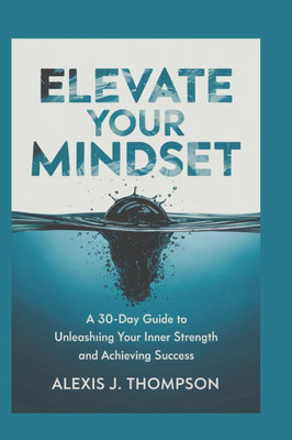 Elevate Your Mindset: A 30-Day Guide to Unleashing Your Inner Strength and Achieving Success Elevate Your Mindset: A 30-Day Guide to Unleashing Your Inner Strength and Achieving Success