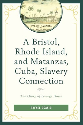 A Bristol, Rhode Island, And Matanzas, Cuba, Slavery Connection: The Diary Of George Howe (Black Diasporic Worlds: Origins And Evolutions From New World Slaving)