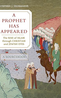 A Prophet Has Appeared: The Rise Of Islam Through Christian And Jewish Eyes, A Sourcebook