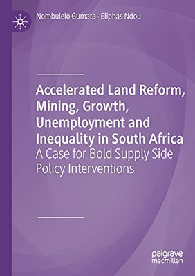 Accelerated Land Reform, Mining, Growth, Unemployment And Inequality In South Africa: A Case For Bold Supply Side Policy Interventions