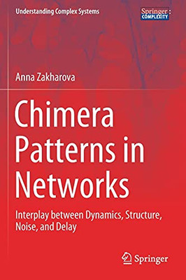 Chimera Patterns In Networks: Interplay Between Dynamics, Structure, Noise, And Delay (Understanding Complex Systems)