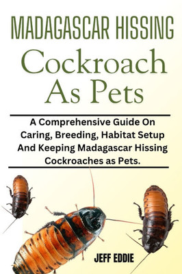 Madagascar Hissing Cockroach as Pets: A Comprehensive Guide On Caring, Breeding, Habitat Setup And Keeping Madagascar Hissing Cockroaches as Pets.
