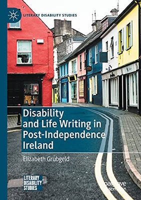 Disability And Life Writing In Post-Independence Ireland (Literary Disability Studies)