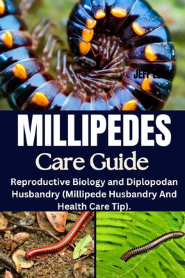 Millipedes Care Guide: Reproductive Biology and Diplopodan Husbandry (Millipede Husbandry And Health Care Tip).