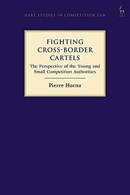 Fighting Cross-Border Cartels: The Perspective Of The Young And Small Competition Authorities (Hart Studies In Competition Law)