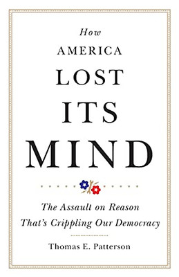 How America Lost Its Mind: The Assault On Reason That'S Crippling Our Democracy (Volume 15) (The Julian J. Rothbaum Distinguished Lecture Series)