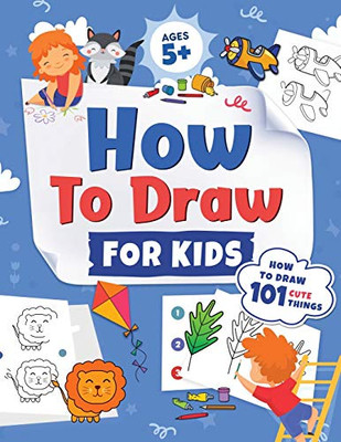 How To Draw For Kids: How To Draw 101 Cute Things For Kids Ages 5+ Fun & Easy Simple Step By Step Drawing Guide To Learn How To Draw Cute Things: ... (Fun Modern Drawing Activity Book For Kids)