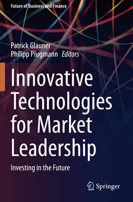 Innovative Technologies For Market Leadership: Investing In The Future (Future Of Business And Finance)