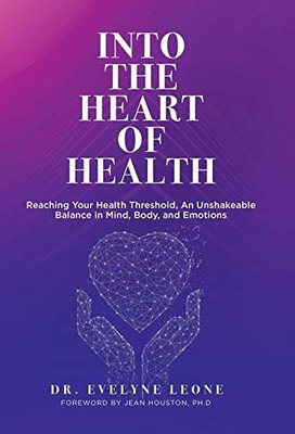 Into The Heart Of Health: Reaching Your Health Threshold, An Unshakeable Balance In Mind, Body, And Emotions