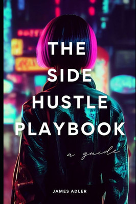 The Side Hustle Playbook: A Strategic Guide to Building Multiple Income Streams: Launch Your Business in 90 Days