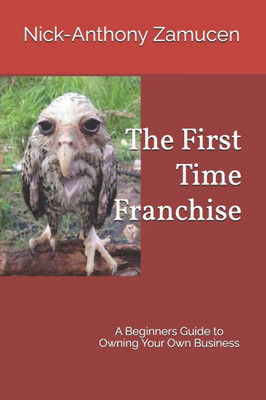 The First Time Franchise: A Beginners Guide to Owning Your Own Business