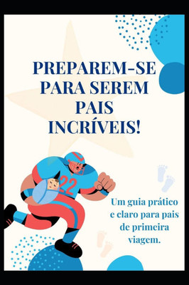 Preparem-Se Para Serem Pais Incríveis!: Um guia prático e claro para pais de primeira viagem.