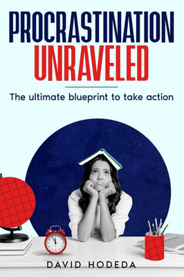 Procrastination Unraveled: The Ultimate Blueprint to Take Action