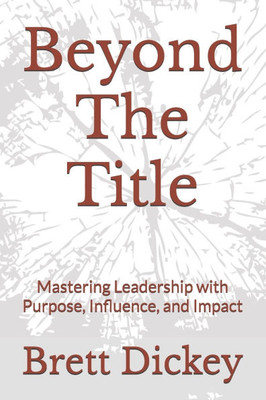 Beyond The Title: Mastering Leadership with Purpose, Influence, and Impact Beyond The Title: Mastering Leadership with Purpose, Influence, and Impact