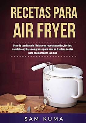 Recetas Para Air Fryer: Plan De Comidas De 15 Dã­As Con Recetas Rã¡Pidas, Fã¡Ciles, Saludables Y Bajas En Grasas Para Usar Su Freidora De Aire Para Cocinar Todos Los Dã­As (Spanish Edition)