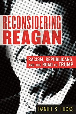 Reconsidering Reagan: Racism, Republicans, And The Road To Trump