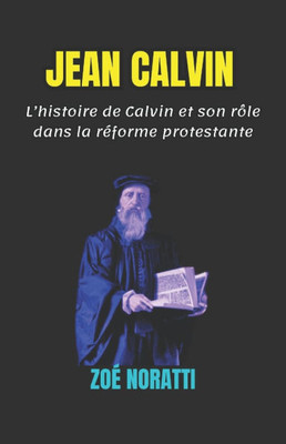 Jean Calvin: L'histoire de Calvin et son rôle dans la réforme protestante