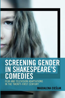 Screening Gender In Shakespeare'S Comedies: Film And Television Adaptations In The Twenty-First Century (Remakes, Reboots, And Adaptations)