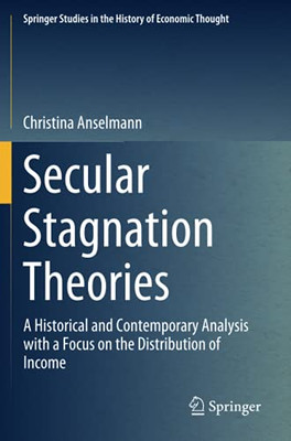 Secular Stagnation Theories: A Historical And Contemporary Analysis With A Focus On The Distribution Of Income (Springer Studies In The History Of Economic Thought)