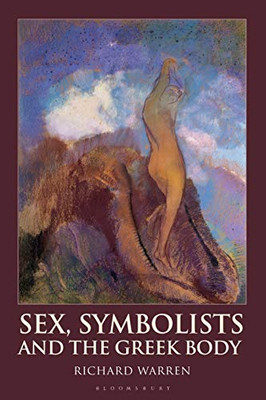 Sex, Symbolists And The Greek Body (Bloomsbury Studies In Classical Reception)