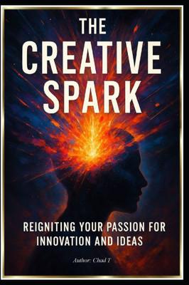 The Creative Spark "Reigniting Your Passion For Innovation and Ideas"