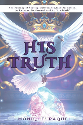 His Truth: The journey of healing, deliverance, transformation and prosperity through and by "His Truth."
