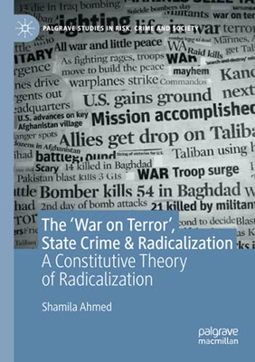 The ÂWar On Terrorâ, State Crime & Radicalization: A Constitutive Theory Of Radicalization (Palgrave Studies In Risk, Crime And Society)