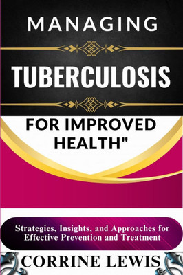 Managing Tuberculosis for Improved Health: Strategies, Insights, and Approaches for Effective Prevention and Treatment