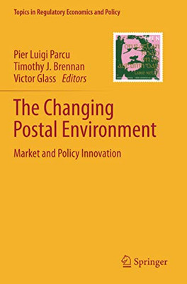 The Changing Postal Environment: Market And Policy Innovation (Topics In Regulatory Economics And Policy)