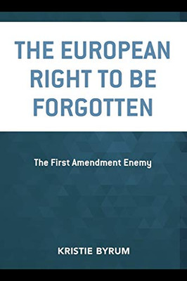 The European Right To Be Forgotten: The First Amendment Enemy