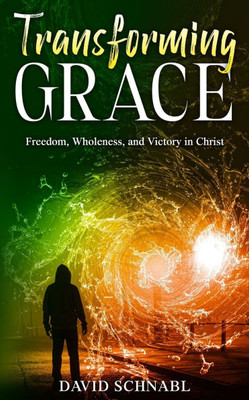 Transforming Grace: Freedom, Wholeness, and Victory in Christ