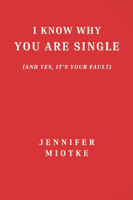 I Know Why You Are Single (And Yes, It's Your Fault)