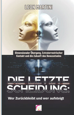 Die letzte Scheidung: Wer zurückbleibt und wer aufsteigt: Dimensionaler Übergang, Extraterrestrischer Kontakt und die Zukunft des Bewusstseins