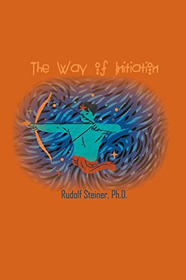 The Way Of Initiation: How To Attain Knowledge Of The Higher Worlds