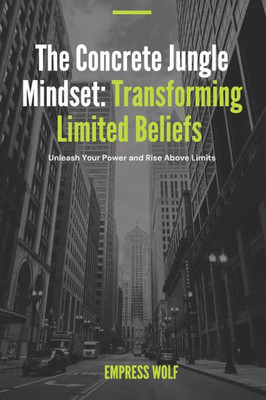 The Concrete Jungle Mindset: Transforming Limited Beliefs: Unleash Your Power and Rise Above Limits