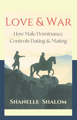 Love & War: How Male Dominance Controls Dating & Mating