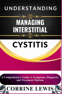 Understanding and Managing Interstitial Cystitis: A Comprehensive Guide to Symptoms, Diagnosis, and Treatment Options