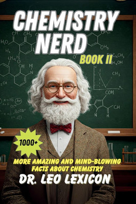 Chemistry Nerd Book II: 1000+ More Amazing And Mind-Blowing Facts About Chemistry