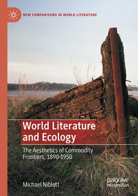 World Literature And Ecology: The Aesthetics Of Commodity Frontiers, 1890-1950 (New Comparisons In World Literature)