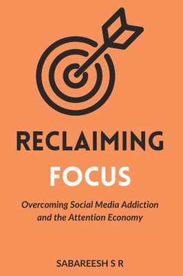 Reclaiming Focus: Overcoming Social Media Addiction and the Attention Economy