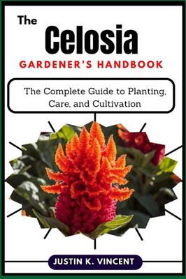 The Celosia Gardener's Handbook: The Complete Guide to Planting, Care, and Cultivation