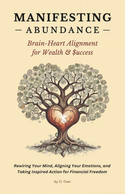 Manifesting Abundance: Brain-Heart Alignment for Wealth & Success: Rewiring Your Mind, Aligning Your Emotions, and Taking Inspired Action for Financia