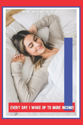 Every Day I Wake Up to More Income!: Income Investing for the Win
