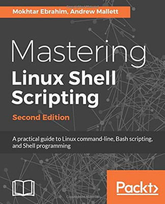 Mastering Linux Shell Scripting: A practical guide to Linux command-line, Bash scripting, and Shell programming, 2nd Edition