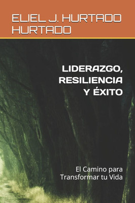 Liderazgo, Resiliencia Y Éxito: El Camino para Transformar tu Vida