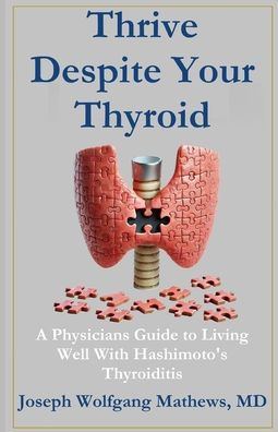 Thrive Despite Your Thyroid: A Physician's Guide to Living Well with Hashimoto's Thyroiditis