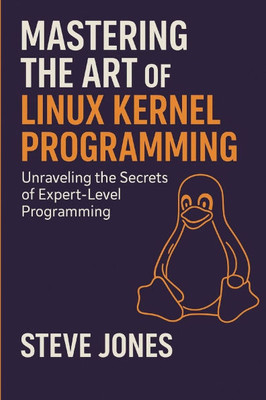 Mastering the Art of Linux Kernel Programming: Unraveling the Secrets of Expert-Level Programming