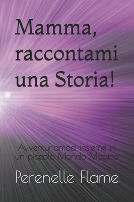 Mamma, raccontami una Storia!: Avventuriamoci insieme in un piccolo Mondo Magico