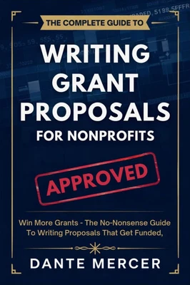 The Complete Guide to Writing Grant Proposals for Nonprofits: Win More Grants - The No-Nonsense Guide to Writing Proposals That Get Funded