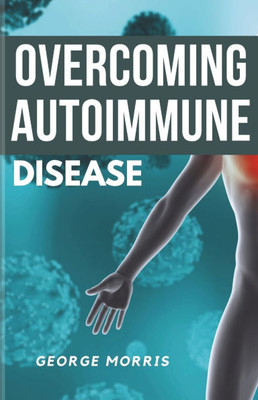 Overcoming Autoimmune Disease: A comprehensive strategy to regain your health